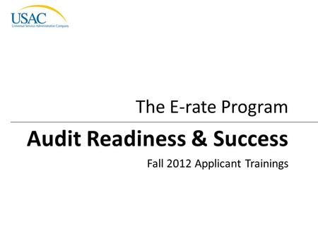 Audit Readiness & Success I 2012 Schools and Libraries Fall Applicant Trainings1 Fall 2012 Applicant Trainings The E-rate Program Audit Readiness & Success.