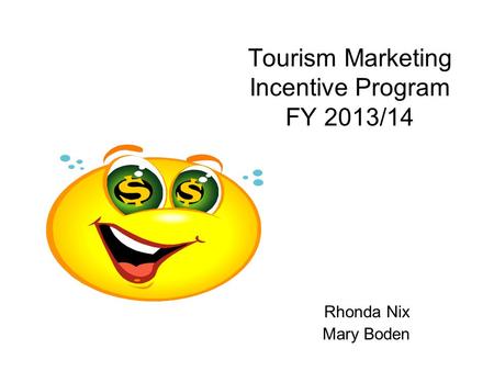 Tourism Marketing Incentive Program FY 2013/14 Rhonda Nix Mary Boden.
