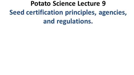Potato Science Lecture 9 Seed certification principles, agencies, and regulations.