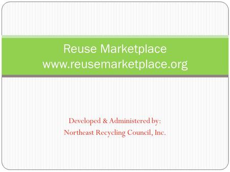 Developed & Administered by: Northeast Recycling Council, Inc. Reuse Marketplace www.reusemarketplace.org.