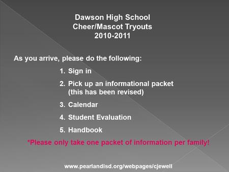 Dawson High School Cheer/Mascot Tryouts 2010-2011 As you arrive, please do the following: 1.Sign in 2.Pick up an informational packet (this has been revised)