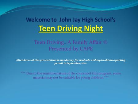Welcome to John Jay High School’s Teen Driving Night Teen Driving…A Family Affair © Presented by CAPE Attendance at this presentation is mandatory for.