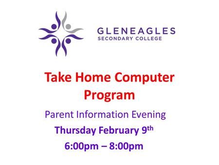 Take Home Computer Program Parent Information Evening Thursday February 9 th 6:00pm – 8:00pm.
