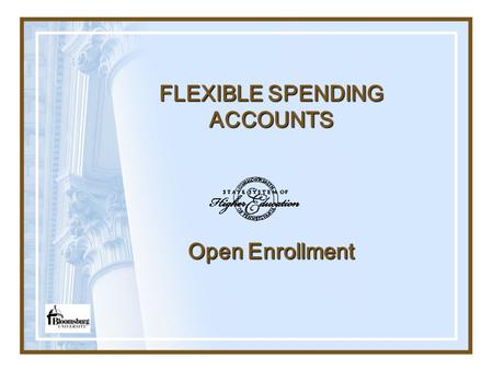 FLEXIBLE SPENDING ACCOUNTS Open Enrollment. ENROLLMENT Open Enrollment is usually held late October and includes the first week in November with an effective.