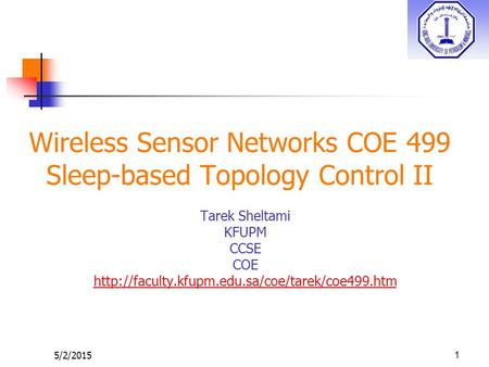 5/2/2015 Wireless Sensor Networks COE 499 Sleep-based Topology Control II Tarek Sheltami KFUPM CCSE COE