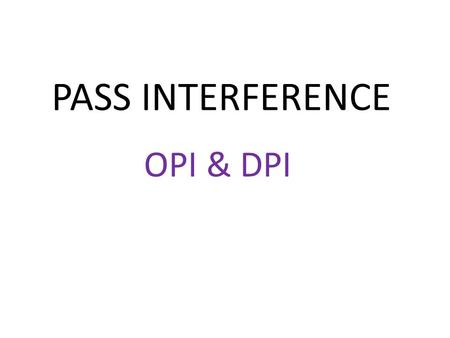 PASS INTERFERENCE OPI & DPI. 2013 RULE CHANGES The 2013 Rule changes have made no change to the Pass Interference rules from what we have had over the.