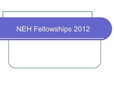 NEH Fellowships 2012. 2 About the NEH fellowships Fellowships support individuals pursuing advanced research that is of value to scholars and general.