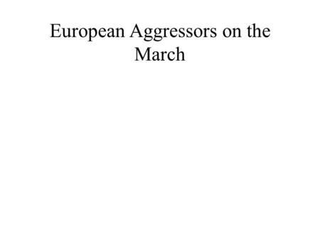 European Aggressors on the March