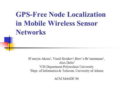 GPS-Free Node Localization in Mobile Wireless Sensor Networks H¨useyin Akcan 1, Vassil Kriakov 1,Herv´e Br¨onnimann 1, Alex Delis 2 1 CIS Department Polytechnic.