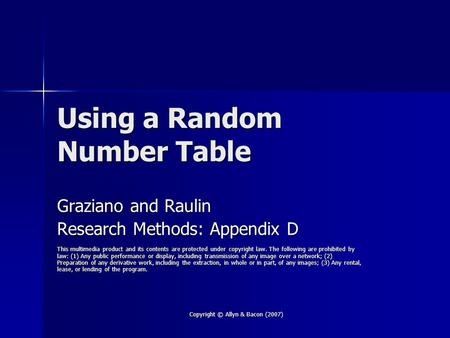 Copyright © Allyn & Bacon (2007) Using a Random Number Table Graziano and Raulin Research Methods: Appendix D This multimedia product and its contents.