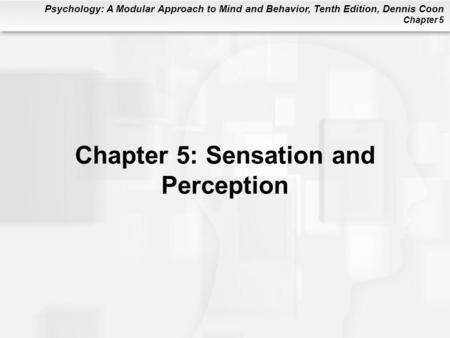 Psychology: A Modular Approach to Mind and Behavior, Tenth Edition, Dennis Coon Chapter 5 Chapter 5: Sensation and Perception.