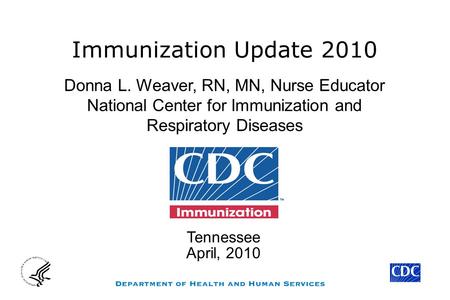 Immunization Update 2010 Donna L. Weaver, RN, MN, Nurse Educator National Center for Immunization and Respiratory Diseases Tennessee April, 2010.