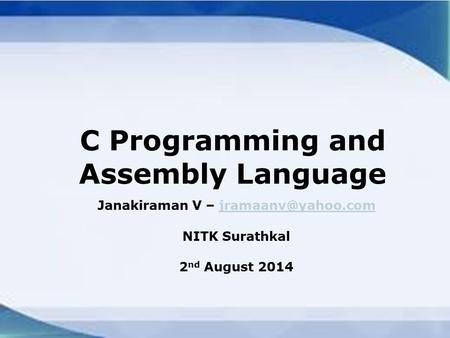 C Programming and Assembly Language Janakiraman V – NITK Surathkal 2 nd August 2014.