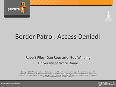 University of Notre Dame Border Patrol: Access Denied! Robert Riley, Dan Rousseve, Bob Winding University of Notre Dame Copyright 2007. This work is the.