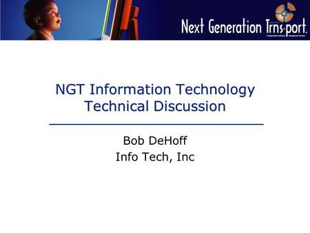 NGT Information Technology Technical Discussion Bob DeHoff Info Tech, Inc.
