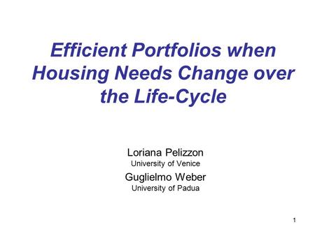 1 Efficient Portfolios when Housing Needs Change over the Life-Cycle Loriana Pelizzon University of Venice Guglielmo Weber University of Padua.
