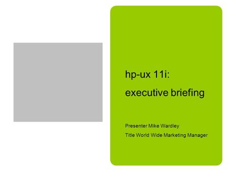 Hp-ux 11i: executive briefing Presenter Mike Wardley Title World Wide Marketing Manager.