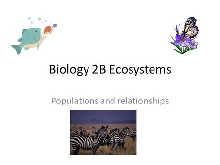 Biology 2B Ecosystems Populations and relationships.
