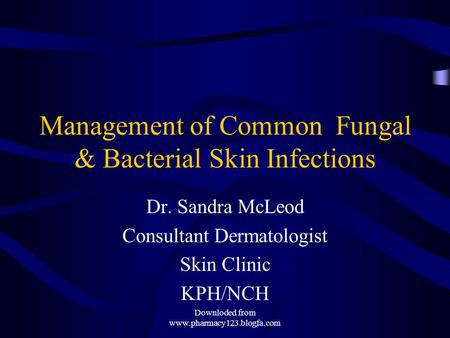 Management of Common Fungal & Bacterial Skin Infections Dr. Sandra McLeod Consultant Dermatologist Skin Clinic KPH/NCH Downloded from www.pharmacy123.blogfa.com.