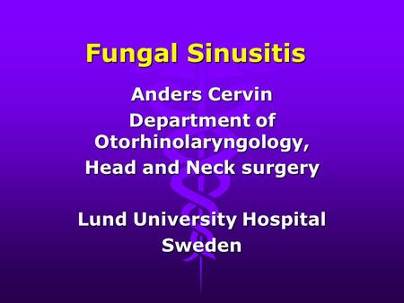 Fungal Sinusitis Anders Cervin Department of Otorhinolaryngology, Head and Neck surgery Lund University Hospital Sweden.