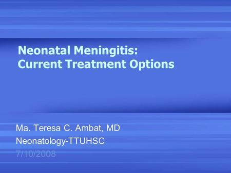 Neonatal Meningitis: Current Treatment Options Ma. Teresa C. Ambat, MD Neonatology-TTUHSC 7/10/2008.