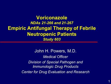 1 Voriconazole NDAs 21-266 and 21-267 Empiric Antifungal Therapy of Febrile Neutropenic Patients Study 603 John H. Powers, M.D. Medical Officer Division.