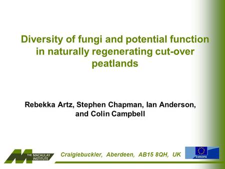 Craigiebuckler, Aberdeen, AB15 8QH, UK Diversity of fungi and potential function in naturally regenerating cut-over peatlands Rebekka Artz, Stephen Chapman,