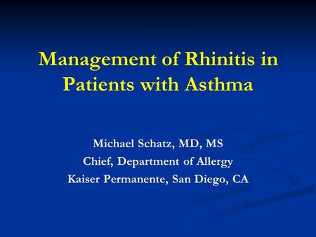Management of Rhinitis in Patients with Asthma Michael Schatz, MD, MS Chief, Department of Allergy Kaiser Permanente, San Diego, CA.