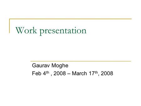 Work presentation Gaurav Moghe Feb 4 th, 2008 – March 17 th, 2008.