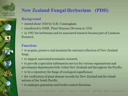 New Zealand Fungal Herbarium (PDD) Background started about 1920 by G.H. Cunningham transferred to DSIR, Plant Diseases Division in 1936. in 1992 the herbarium.