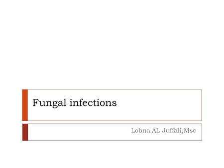 Fungal infections Lobna AL Juffali,Msc.