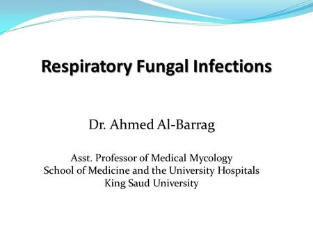 Respiratory Fungal Infections Dr. Ahmed Al-Barrag Asst. Professor of Medical Mycology School of Medicine and the University Hospitals King Saud University.