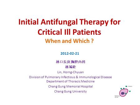 Initial Antifungal Therapy for Critical Ill Patients When and Which ? 林口長庚 胸腔內科 林鴻銓 Lin, Horng-Chyuan Division of Pulmonary Infectious & Immunological.
