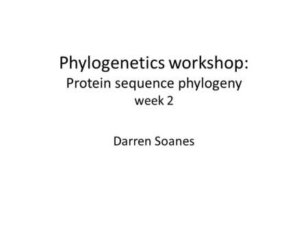 Phylogenetics workshop: Protein sequence phylogeny week 2 Darren Soanes.