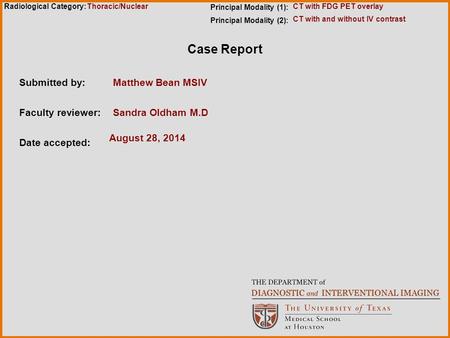 Radiological Category: Case Report Submitted by:Matthew Bean MSIV Faculty reviewer:Sandra Oldham M.D Date accepted: August 28, 2014 Principal Modality.
