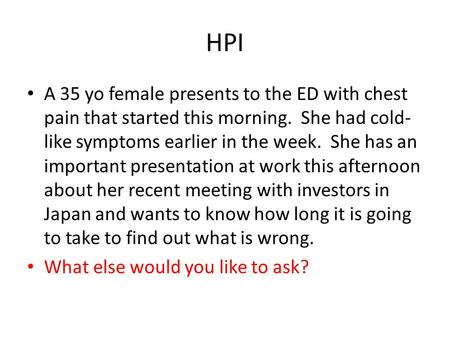 HPI A 35 yo female presents to the ED with chest pain that started this morning. She had cold- like symptoms earlier in the week. She has an important.