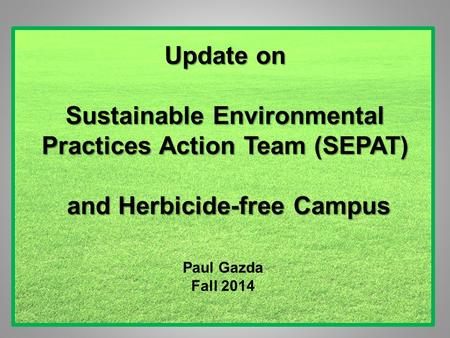 Update on Sustainable Environmental Practices Action Team (SEPAT) and Herbicide-free Campus Paul Gazda Fall 2014.