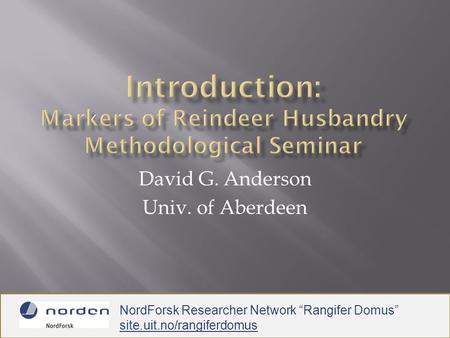 David G. Anderson Univ. of Aberdeen NordForsk Researcher Network “Rangifer Domus” site.uit.no/rangiferdomus.