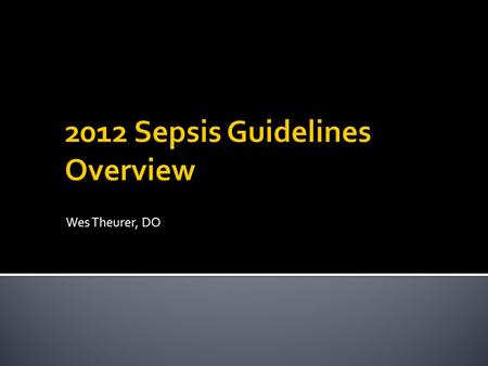 Wes Theurer, DO.  Recognize sepsis early  Understand therapeutic principles  Cultures before antibiotics  Crystalloid fluid resuscitation  Antimicrobials.