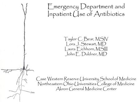 Emergency Department and Inpatient Use of Antibiotics Taylor C. Bear, MSIV Lora J. Stewart, MD Laura Eichhorn, MSIII John E. Duldner, MD Case Western Reserve.