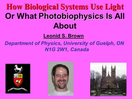 Leonid S. Brown Department of Physics, University of Guelph, ON N1G 2W1, Canada How Biological Systems Use Light Photobiophysics Is Or What Photobiophysics.