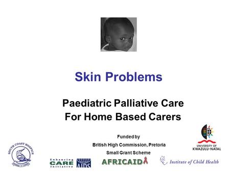 Skin Problems Paediatric Palliative Care For Home Based Carers Funded by British High Commission, Pretoria Small Grant Scheme.