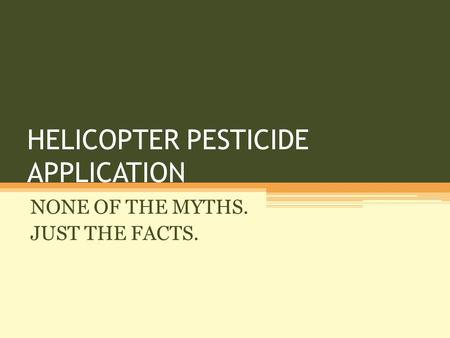 HELICOPTER PESTICIDE APPLICATION NONE OF THE MYTHS. JUST THE FACTS.