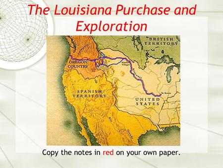 The Louisiana Purchase and Exploration Copy the notes in red on your own paper.