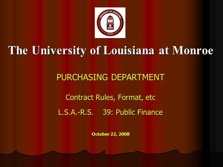 The University of Louisiana at Monroe PURCHASING DEPARTMENT Contract Rules, Format, etc L.S.A.-R.S.39: Public Finance October 22, 2008.