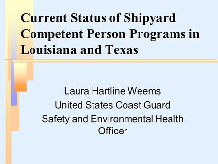 Current Status of Shipyard Competent Person Programs in Louisiana and Texas Laura Hartline Weems United States Coast Guard Safety and Environmental Health.