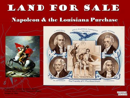 Land for Sale Napoleon & the Louisiana Purchase www.sil.si.edu urphillypal.com Presentation created by Robert Martinez Primary Source Content: America’s.