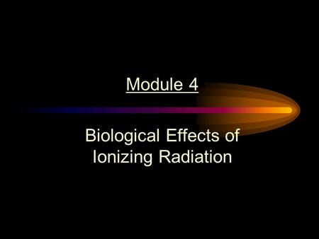 Module 4 Biological Effects of Ionizing Radiation