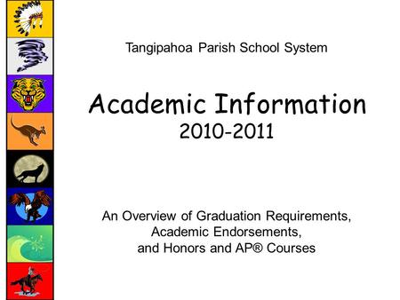 Tangipahoa Parish School System Academic Information 2010-2011 An Overview of Graduation Requirements, Academic Endorsements, and Honors and AP® Courses.
