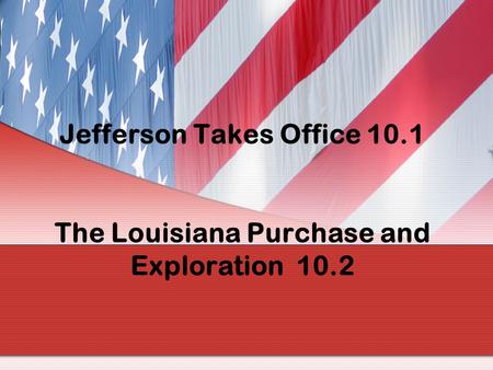Jefferson Takes Office The Louisiana Purchase and Exploration 10